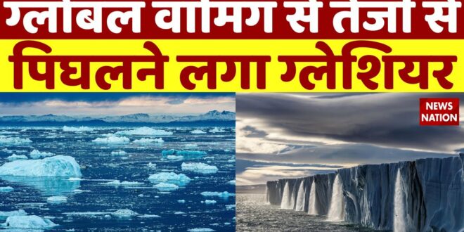 ग्लोबल वार्मिंग से तेजी से पिघलने लगा ग्लेशियर | Global Warming | Climate Change | News Nation